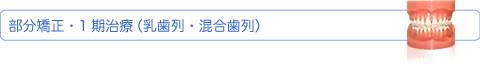 部分矯正・1期治療（小児・乳歯列・混合歯列）部分矯正